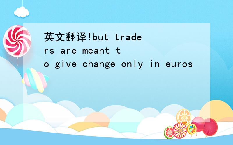 英文翻译!but traders are meant to give change only in euros