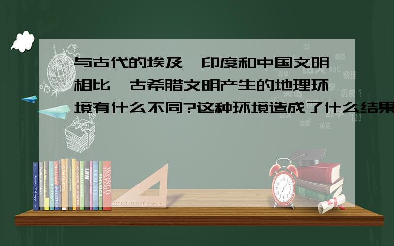 与古代的埃及、印度和中国文明相比,古希腊文明产生的地理环境有什么不同?这种环境造成了什么结果?