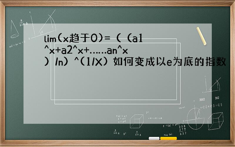 lim(x趋于0)=（（a1^x+a2^x+……an^x）/n）^(1/X) 如何变成以e为底的指数