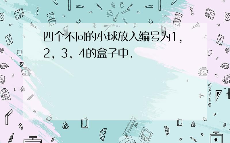 四个不同的小球放入编号为1，2，3，4的盒子中．