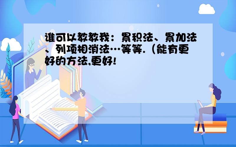 谁可以教教我：累积法、累加法、列项相消法…等等.（能有更好的方法,更好!