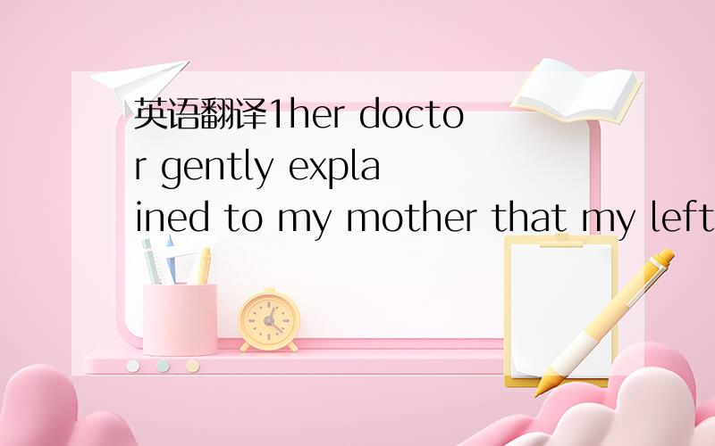 英语翻译1her doctor gently explained to my mother that my left a