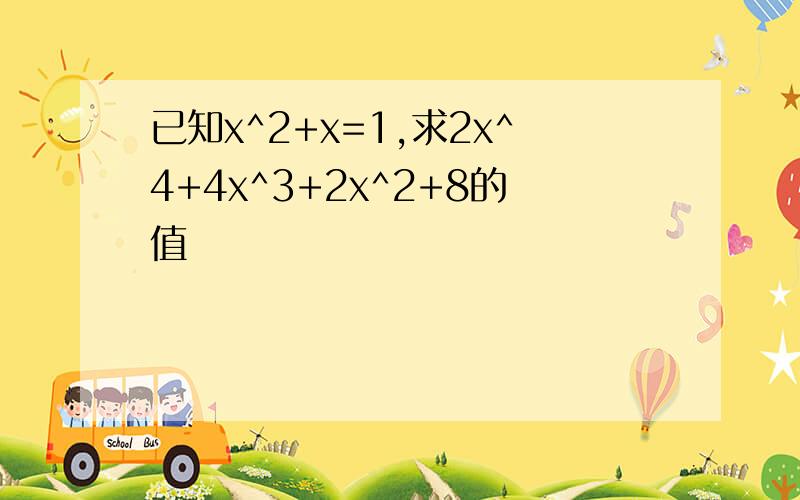 已知x^2+x=1,求2x^4+4x^3+2x^2+8的值