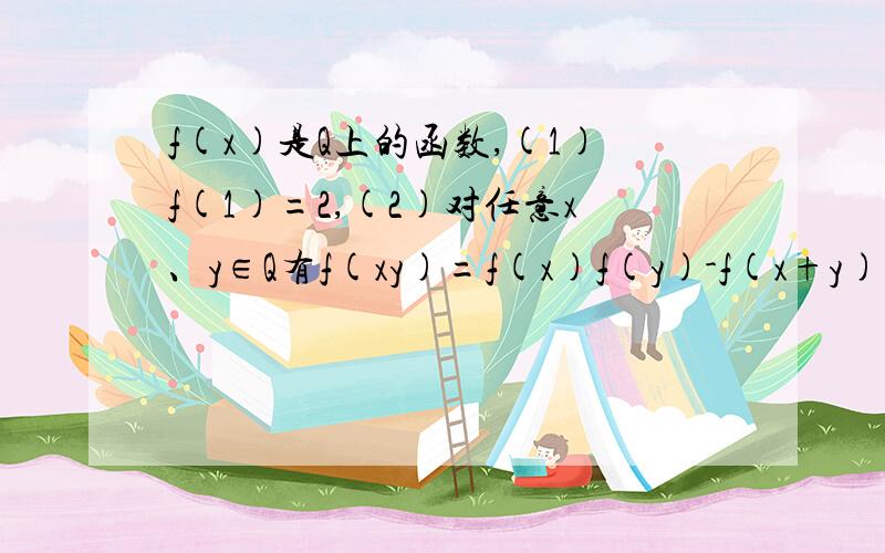 f(x)是Q上的函数,(1)f(1)=2,(2)对任意x、y∈Q有f(xy)=f(x)f(y)-f(x+y)+1.求f(