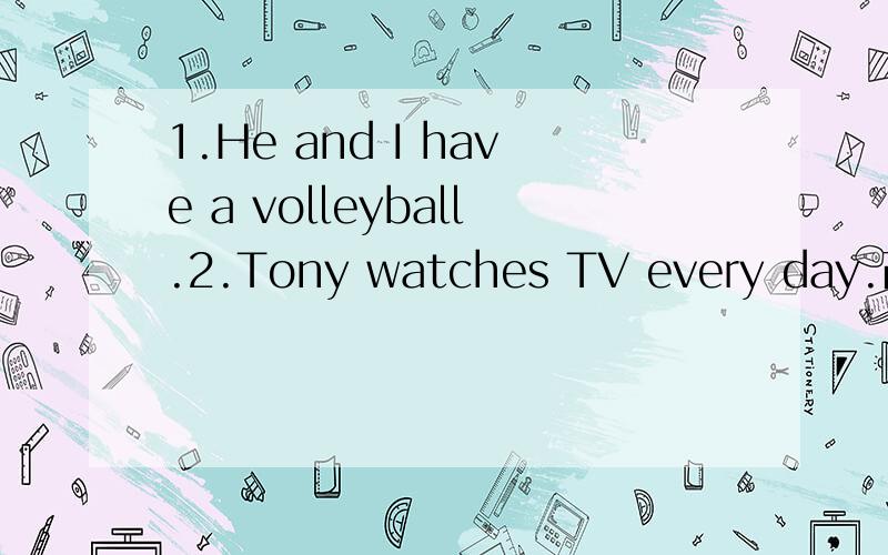 1.He and I have a volleyball.2.Tony watches TV every day.改否定