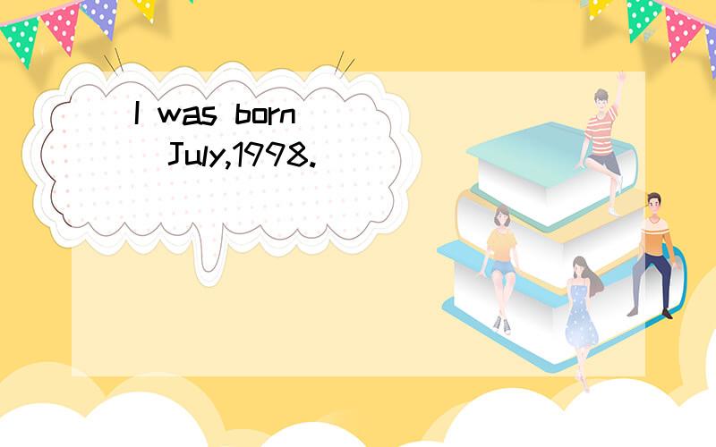 I was born_____July,1998.