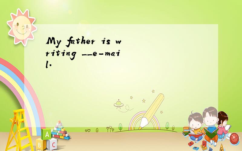 My father is writing __e-mail.