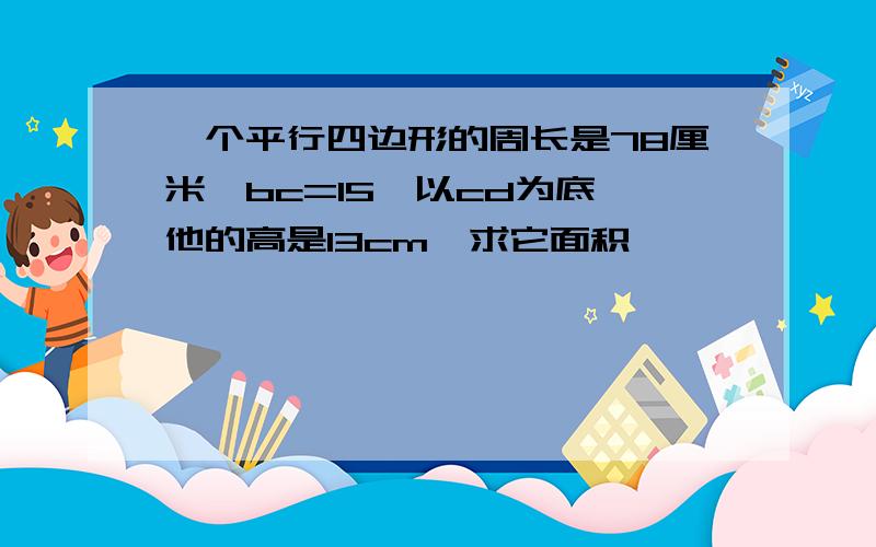 一个平行四边形的周长是78厘米,bc=15,以cd为底,他的高是13cm,求它面积