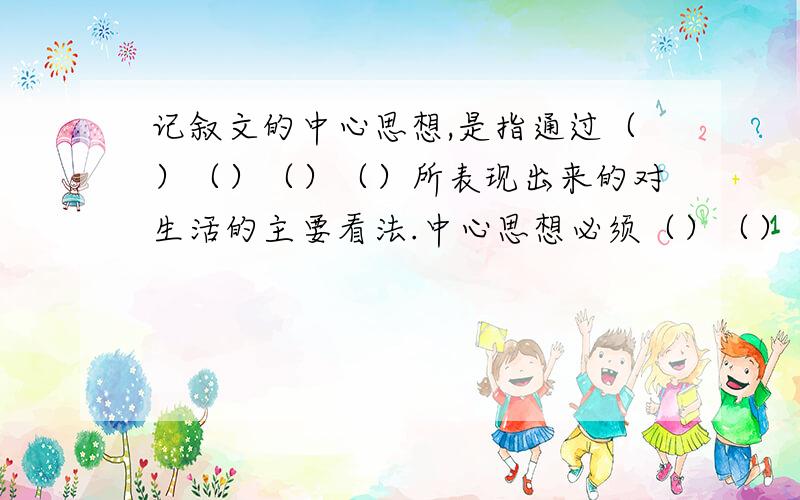 记叙文的中心思想,是指通过（）（）（）（）所表现出来的对生活的主要看法.中心思想必须（）（）