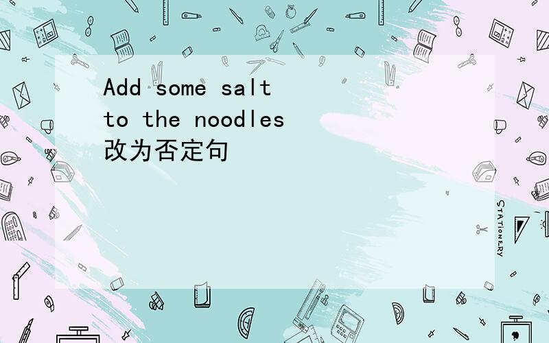 Add some salt to the noodles改为否定句