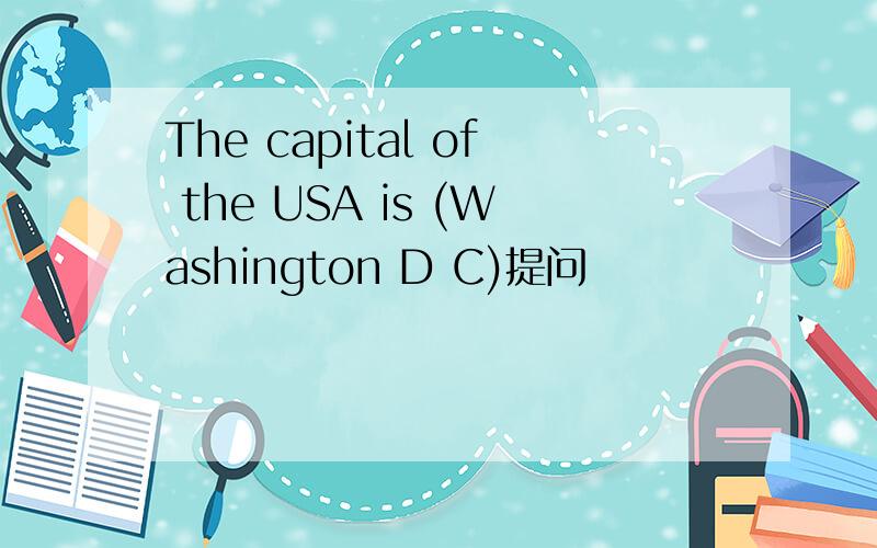 The capital of the USA is (Washington D C)提问