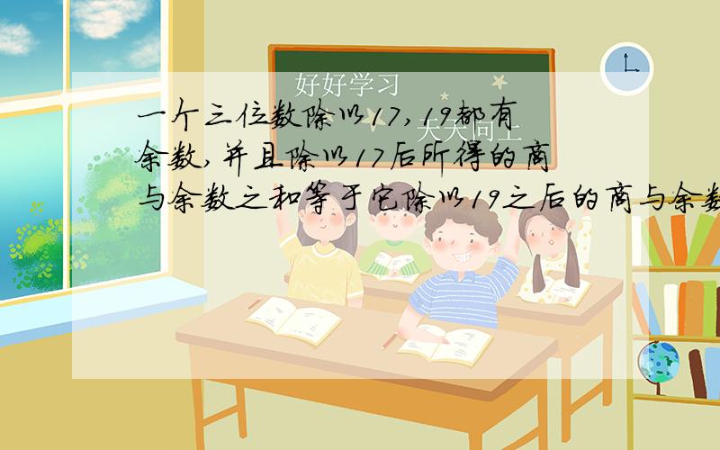 一个三位数除以17,19都有余数,并且除以17后所得的商与余数之和等于它除以19之后的商与余数之和,那么这样