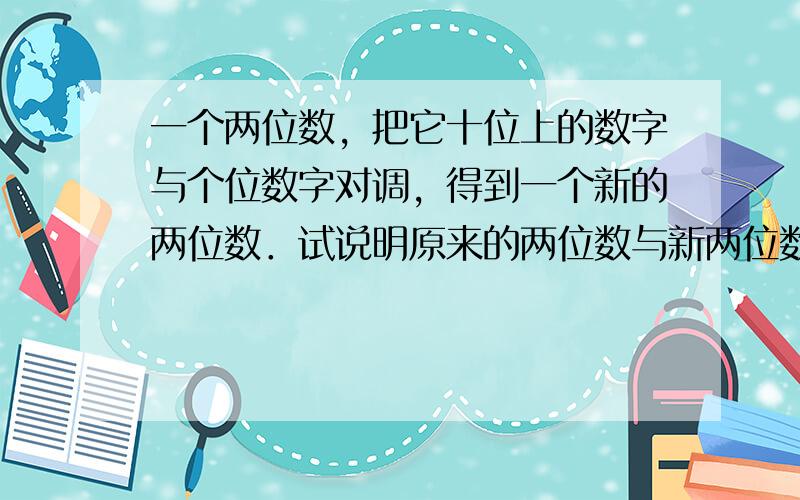 一个两位数，把它十位上的数字与个位数字对调，得到一个新的两位数．试说明原来的两位数与新两位数的差一定能被9整除．