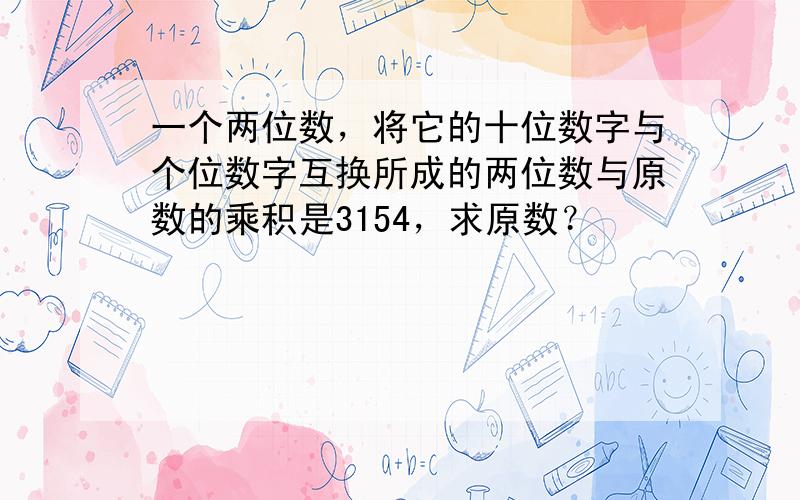 一个两位数，将它的十位数字与个位数字互换所成的两位数与原数的乘积是3154，求原数？