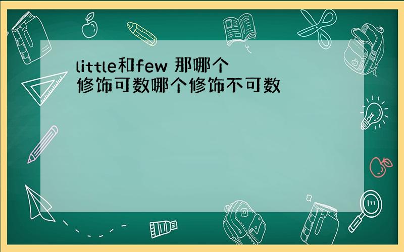 little和few 那哪个修饰可数哪个修饰不可数