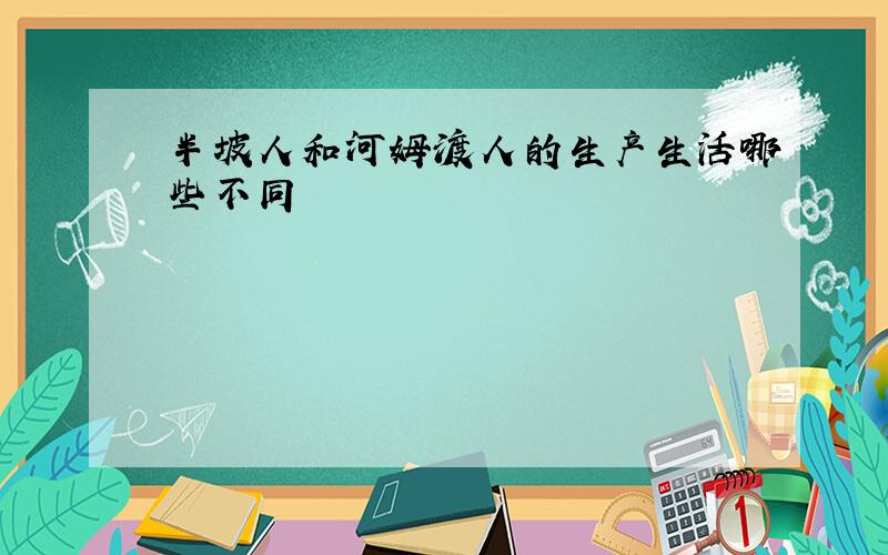 半坡人和河姆渡人的生产生活哪些不同