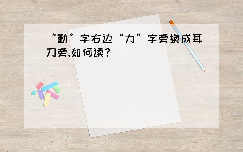 “勤”字右边“力”字旁换成耳刀旁,如何读?