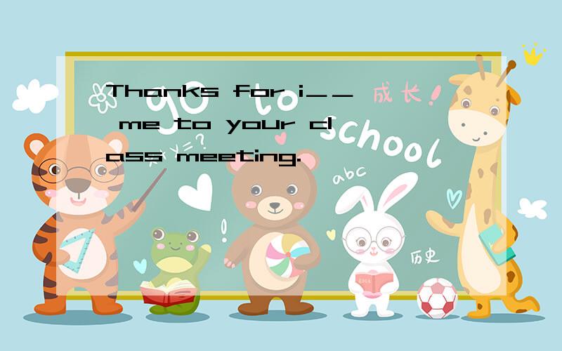 Thanks for i＿＿ me to your class meeting.