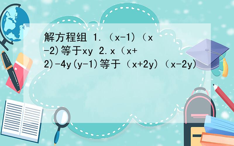 解方程组 1.（x-1)（x-2)等于xy 2.x（x+2)-4y(y-1)等于（x+2y)（x-2y)