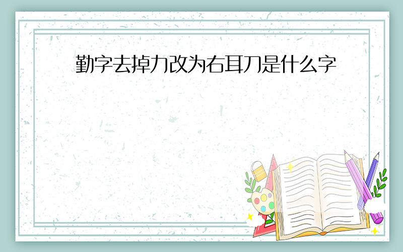 勤字去掉力改为右耳刀是什么字