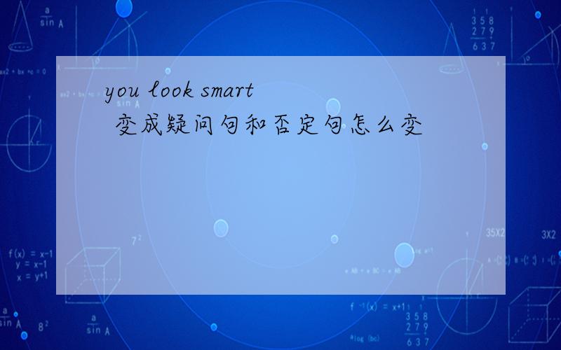 you look smart 变成疑问句和否定句怎么变