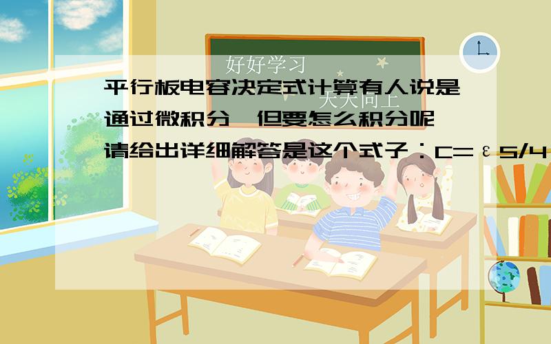 平行板电容决定式计算有人说是通过微积分,但要怎么积分呢,请给出详细解答是这个式子：C=εS/4πkdε：电介质介电常数；