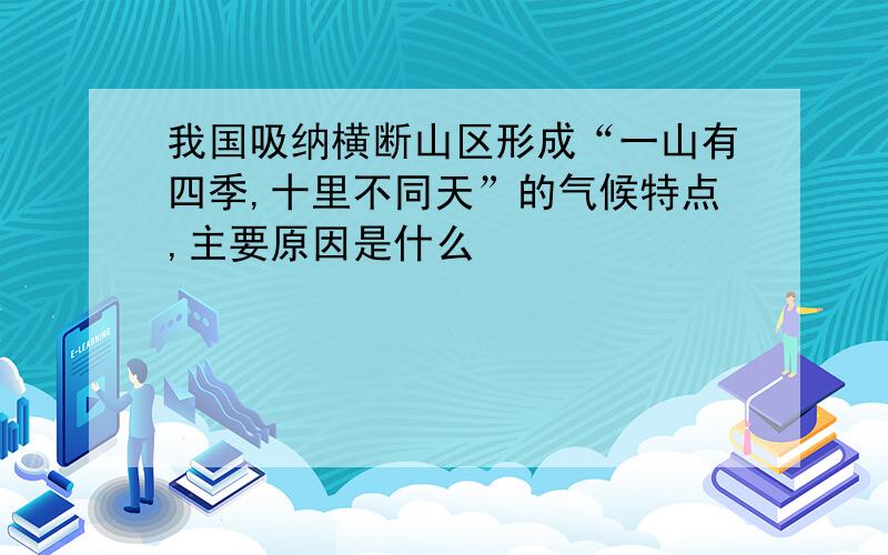 我国吸纳横断山区形成“一山有四季,十里不同天”的气候特点,主要原因是什么