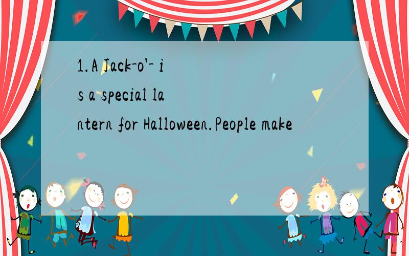 1.A Jack-o'- is a special lantern for Halloween.People make