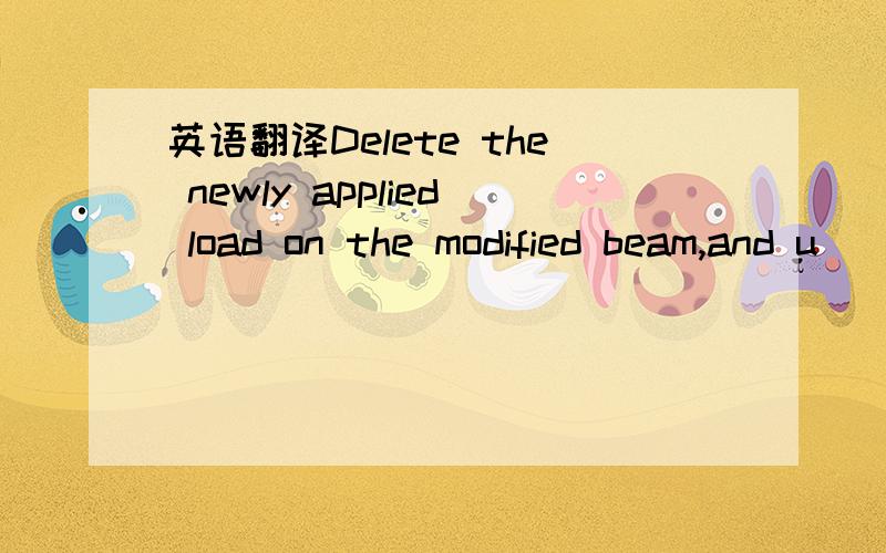 英语翻译Delete the newly applied load on the modified beam,and u