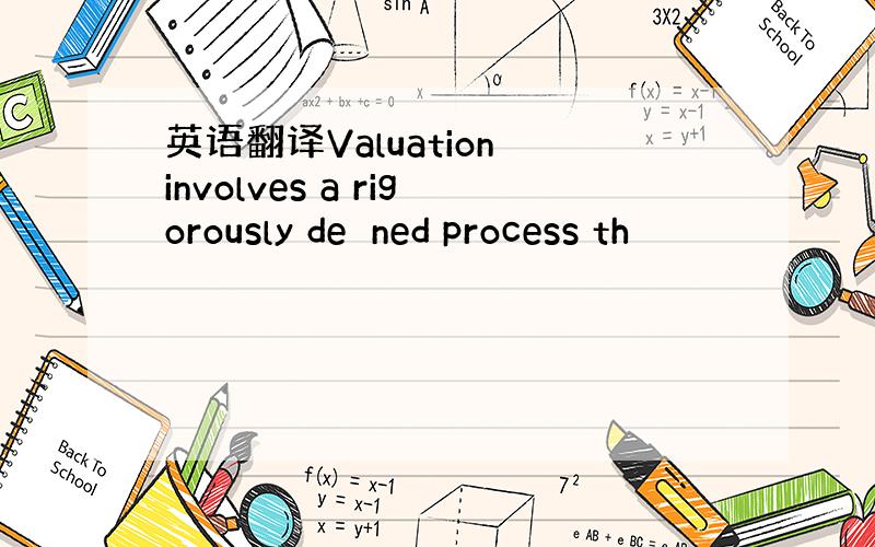 英语翻译Valuation involves a rigorously deﬁned process th