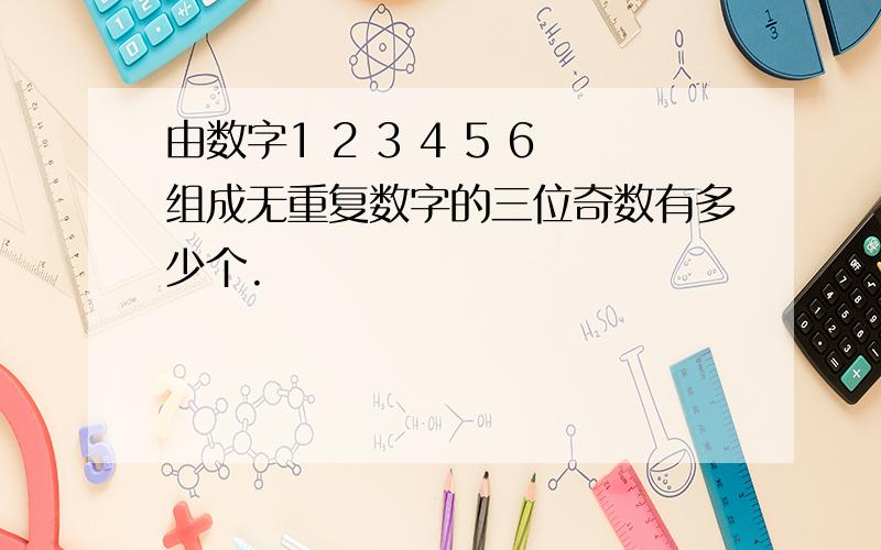 由数字1 2 3 4 5 6组成无重复数字的三位奇数有多少个.