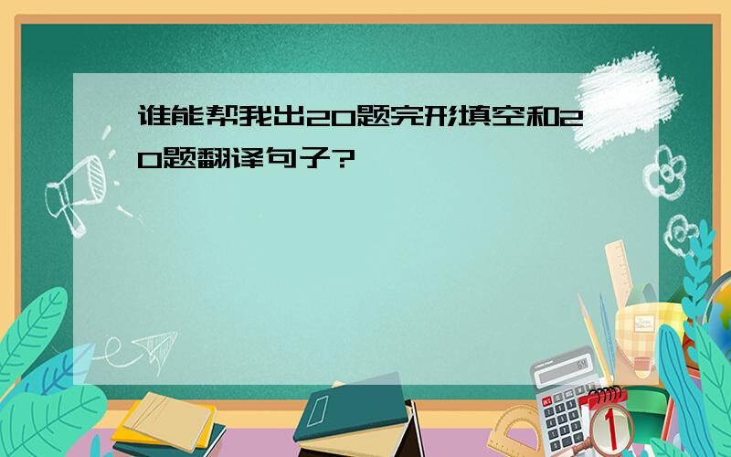 谁能帮我出20题完形填空和20题翻译句子?