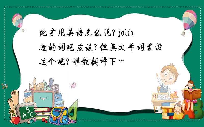 地才用英语怎么说?jolin造的词吧应该?但英文单词里没这个吧?谁能翻译下~