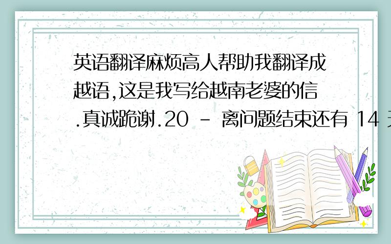 英语翻译麻烦高人帮助我翻译成越语,这是我写给越南老婆的信.真诚跪谢.20 - 离问题结束还有 14 天 23 小时 想念