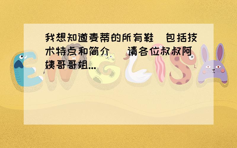 我想知道麦蒂的所有鞋（包括技术特点和简介） 请各位叔叔阿姨哥哥姐...