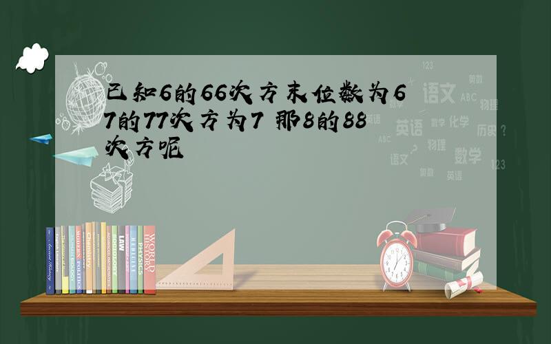 已知6的66次方末位数为6 7的77次方为7 那8的88次方呢