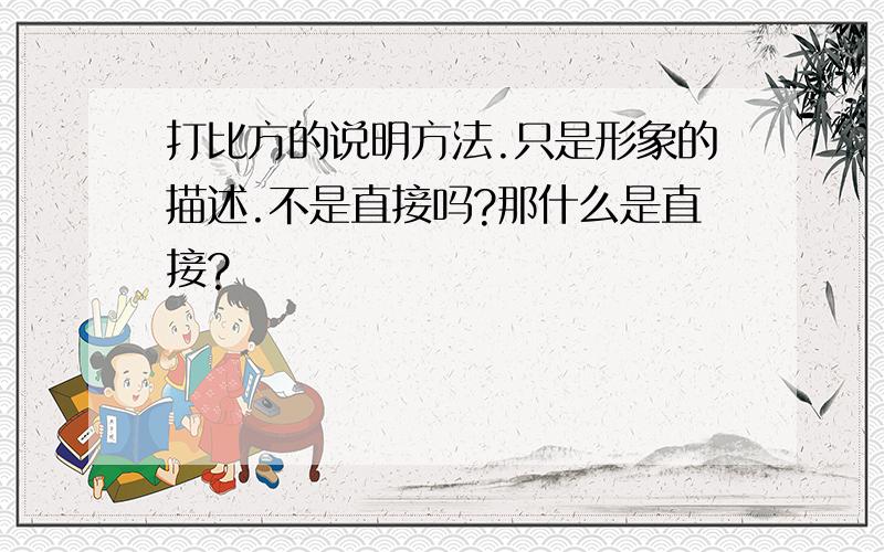 打比方的说明方法.只是形象的描述.不是直接吗?那什么是直接?