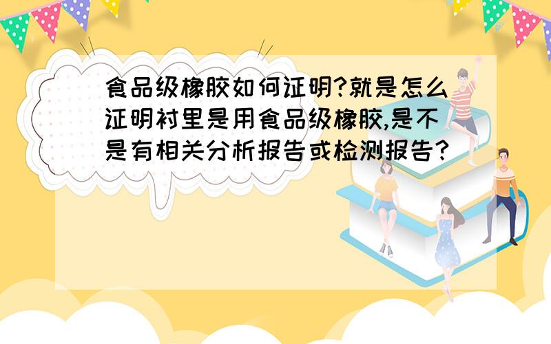 食品级橡胶如何证明?就是怎么证明衬里是用食品级橡胶,是不是有相关分析报告或检测报告?