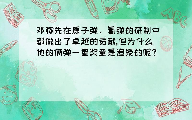 邓稼先在原子弹、氢弹的研制中都做出了卓越的贡献,但为什么他的俩弹一星奖章是追授的呢?