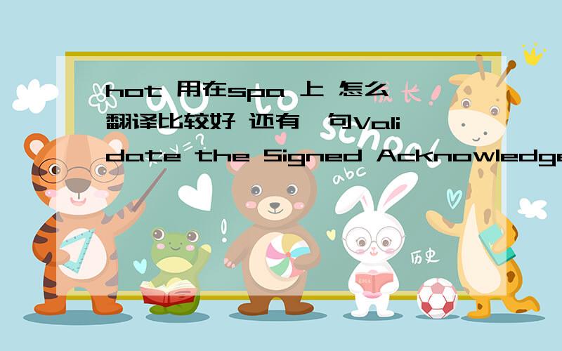 hot 用在spa 上 怎么翻译比较好 还有一句Validate the Signed Acknowledgement