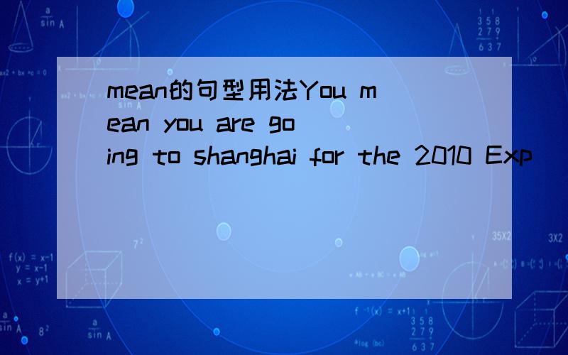 mean的句型用法You mean you are going to shanghai for the 2010 Exp