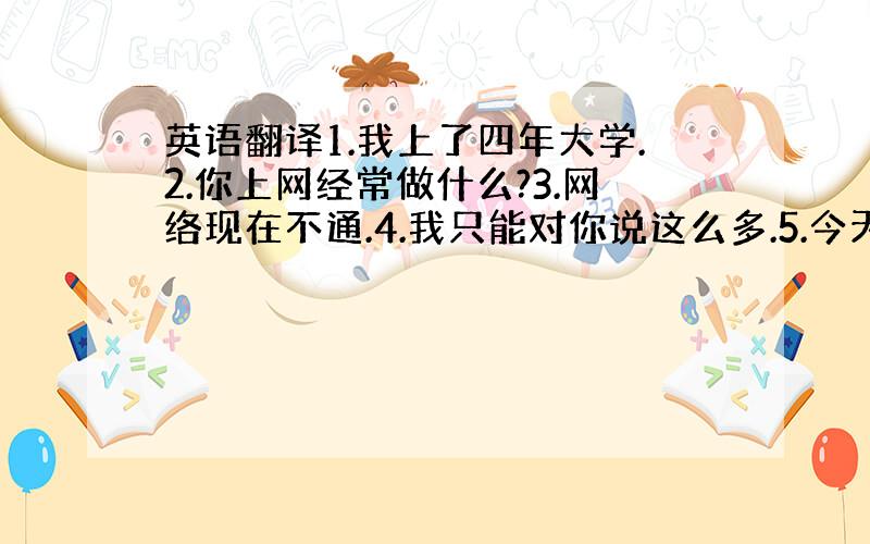 英语翻译1.我上了四年大学.2.你上网经常做什么?3.网络现在不通.4.我只能对你说这么多.5.今天该我值班.