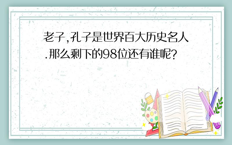 老子,孔子是世界百大历史名人.那么剩下的98位还有谁呢?