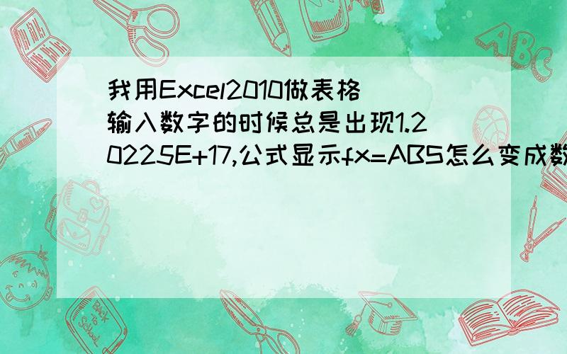 我用Excel2010做表格输入数字的时候总是出现1.20225E+17,公式显示fx=ABS怎么变成数字(求解决办法谢