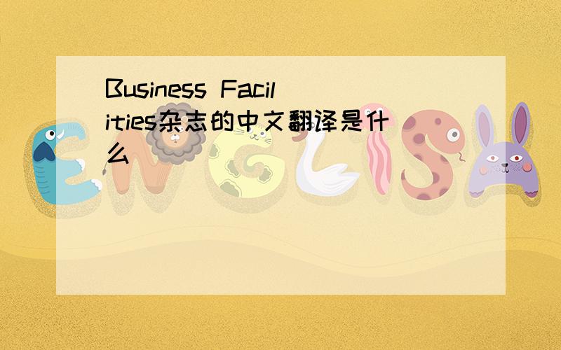 Business Facilities杂志的中文翻译是什么