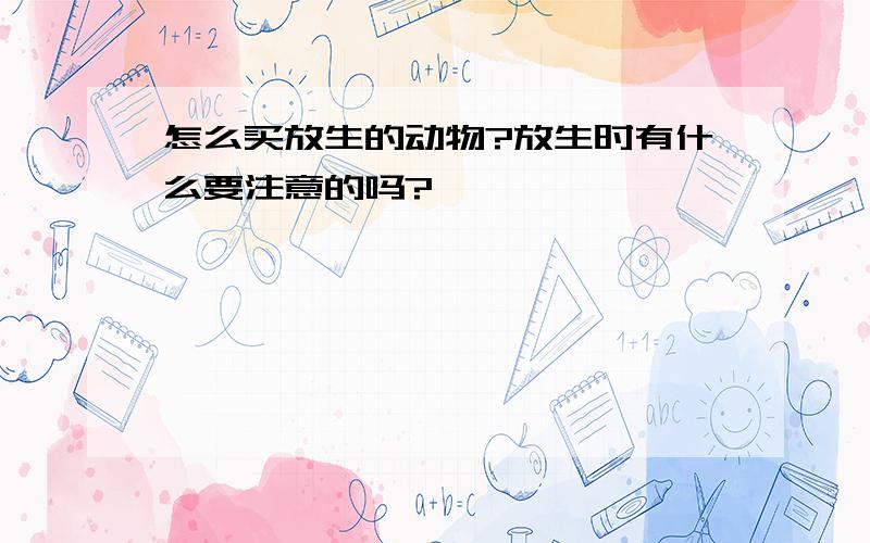 怎么买放生的动物?放生时有什么要注意的吗?