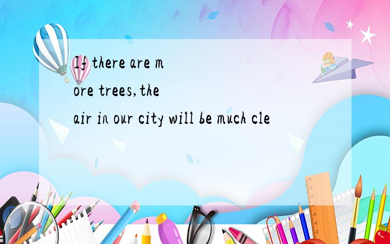 If there are more trees,the air in our city will be much cle