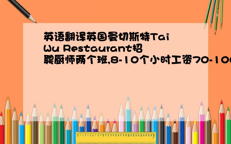 英语翻译英国曼切斯特Tai Wu Restaurant招聘厨师两个班,8-10个小时工资70-100磅管吃住要求会粤菜,