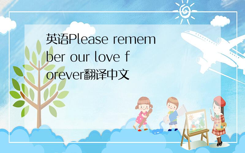 英语Please remember our love forever翻译中文