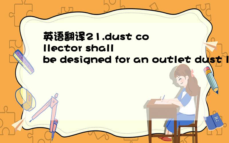 英语翻译21.dust collector shall be designed for an outlet dust l